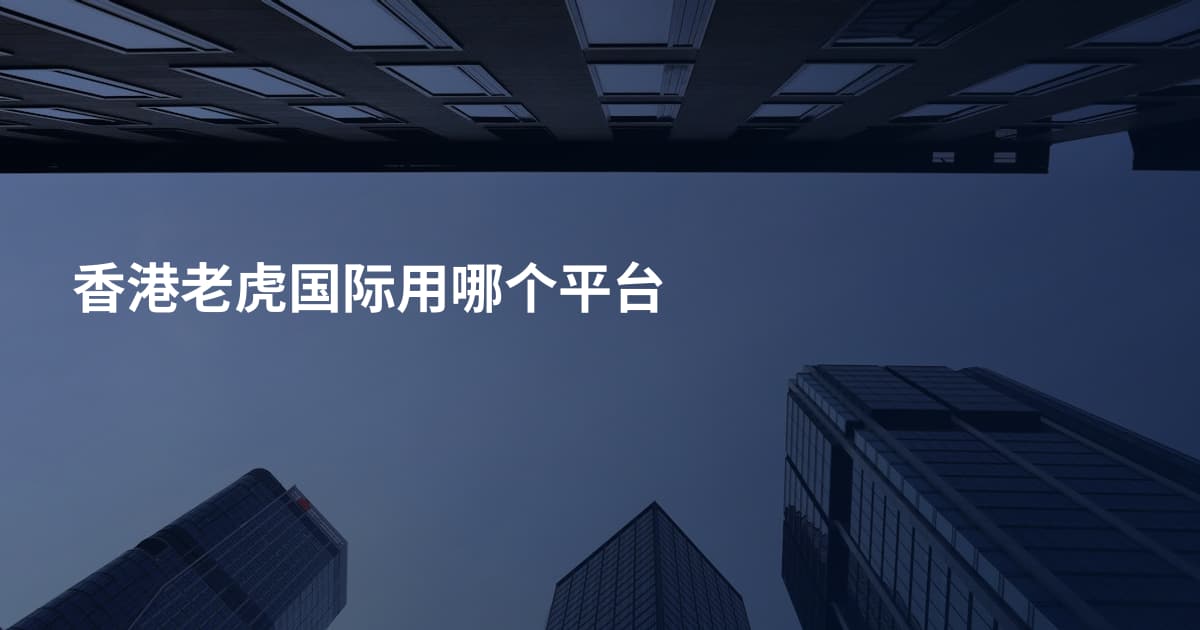 香港老虎国际用哪个平台