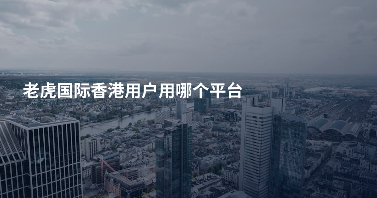 老虎国际香港用户用哪个平台