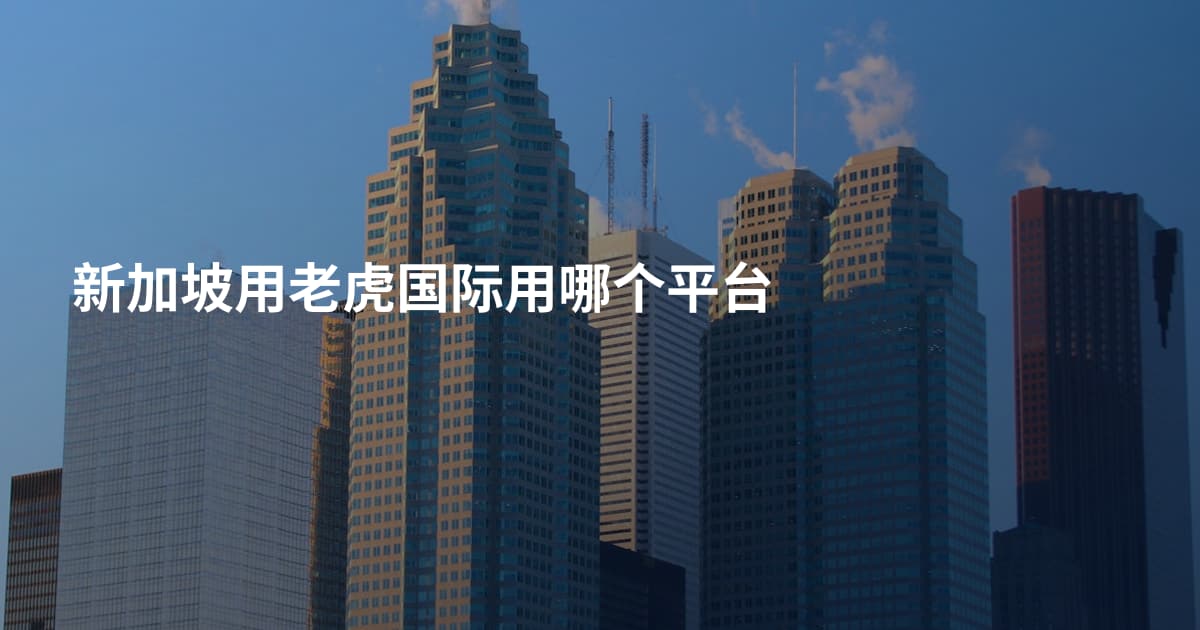 新加坡用老虎国际用哪个平台