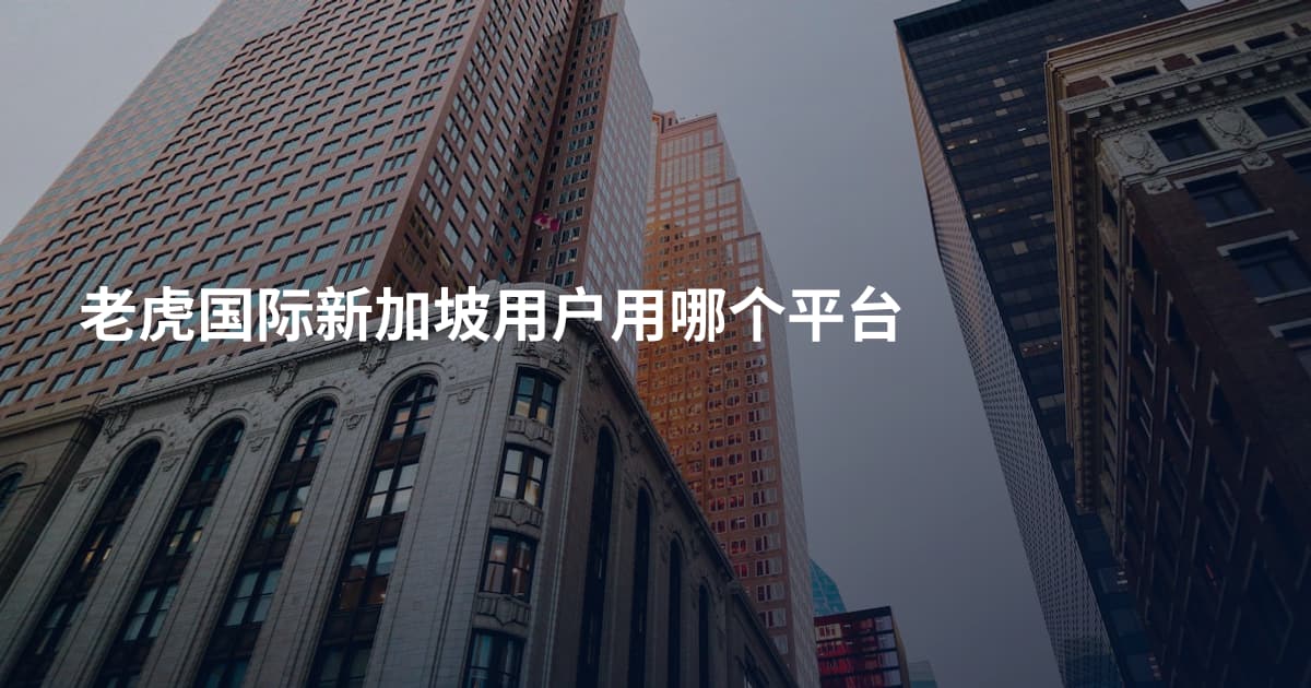 老虎国际新加坡用户用哪个平台