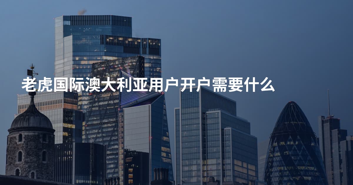老虎国际澳大利亚用户开户需要什么