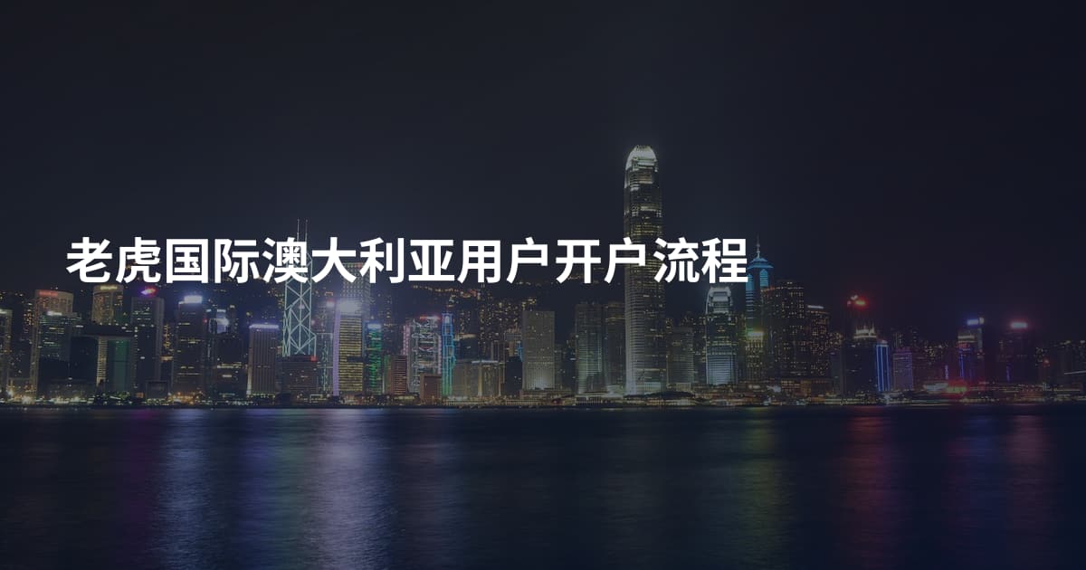 老虎国际澳大利亚用户开户流程