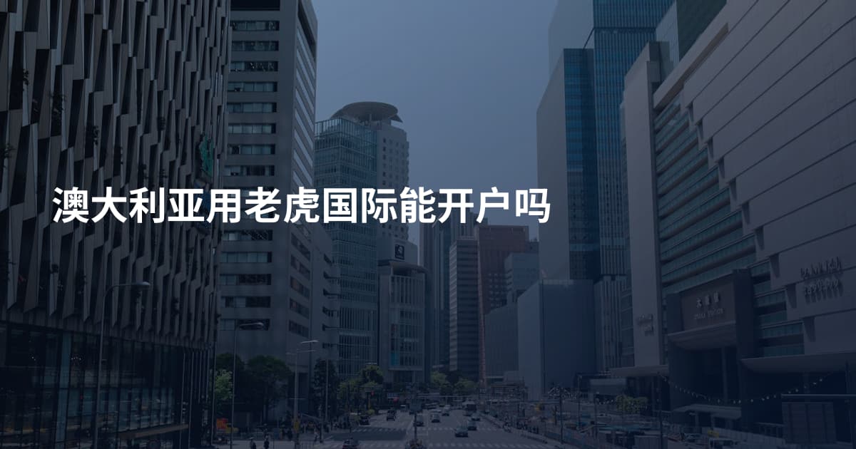澳大利亚用老虎国际能开户吗