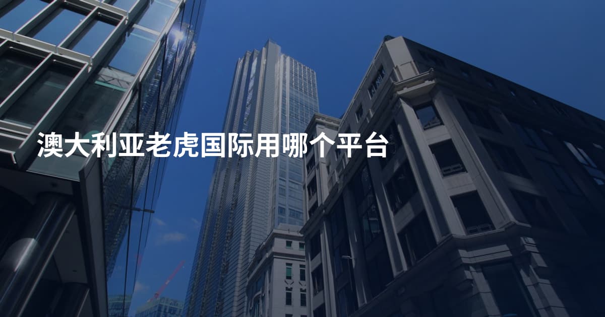 澳大利亚老虎国际用哪个平台