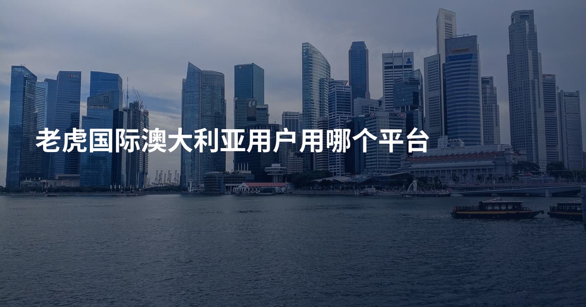 老虎国际澳大利亚用户用哪个平台