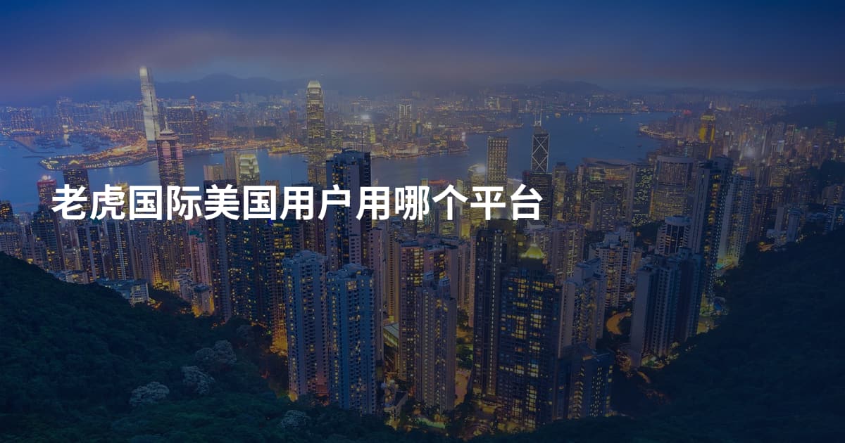老虎国际美国用户用哪个平台