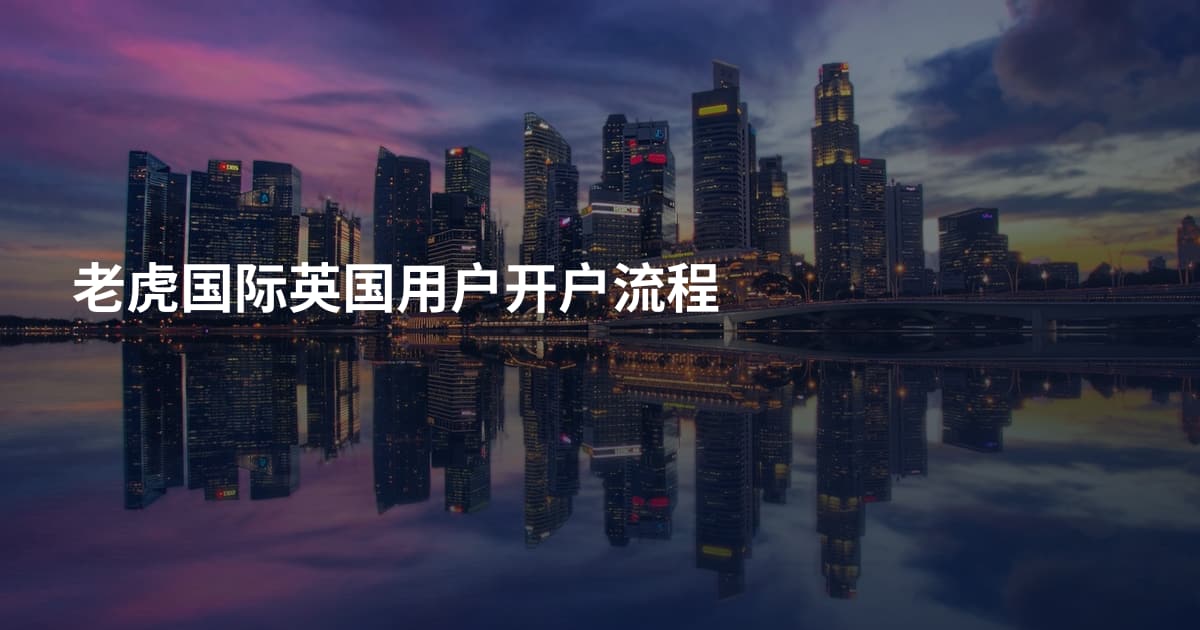 老虎国际英国用户开户流程