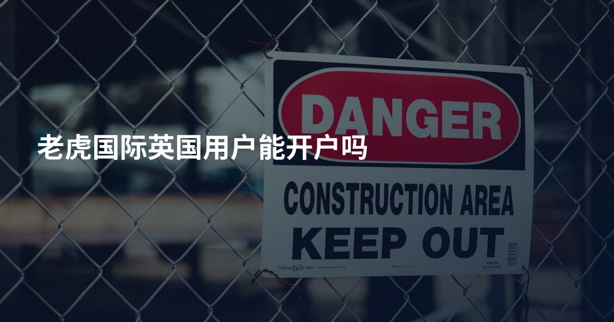 老虎国际英国用户能开户吗