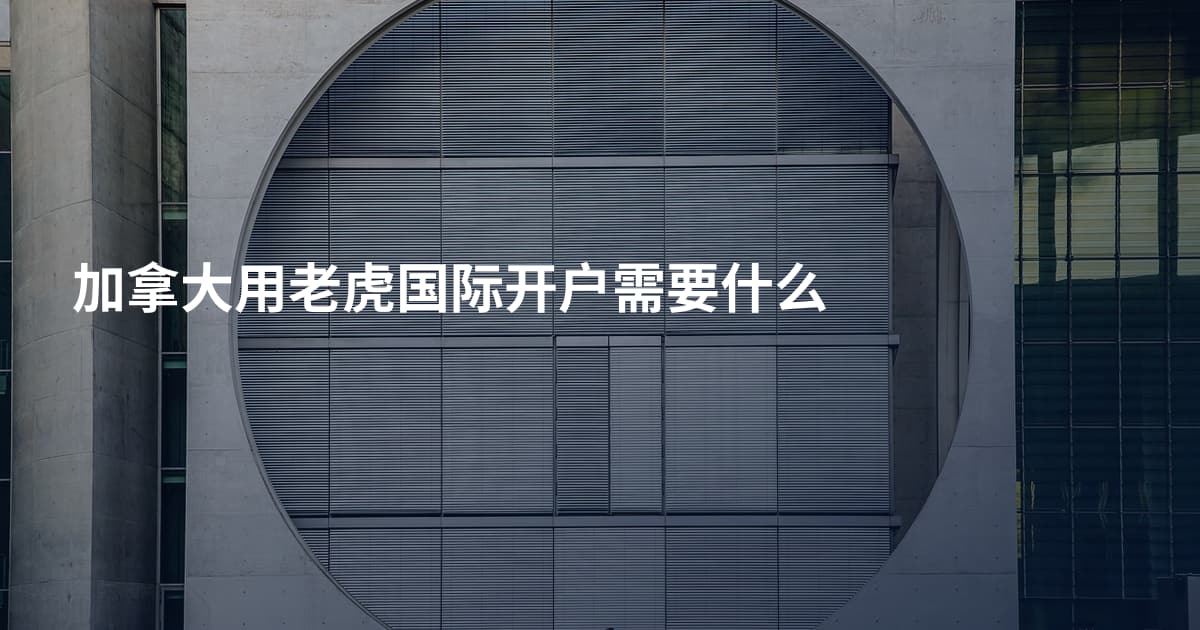 加拿大用老虎国际开户需要什么