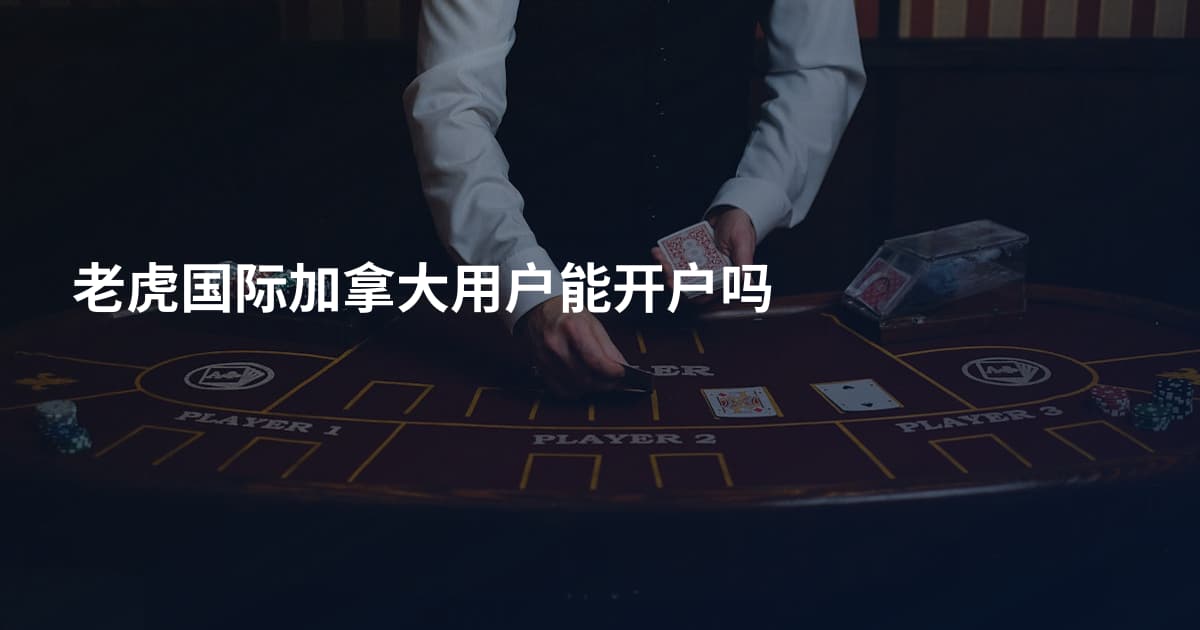 老虎国际加拿大用户能开户吗