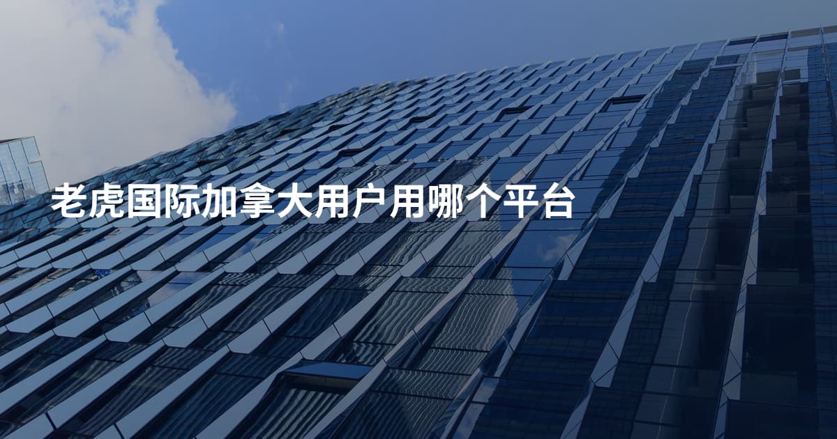老虎国际加拿大用户用哪个平台