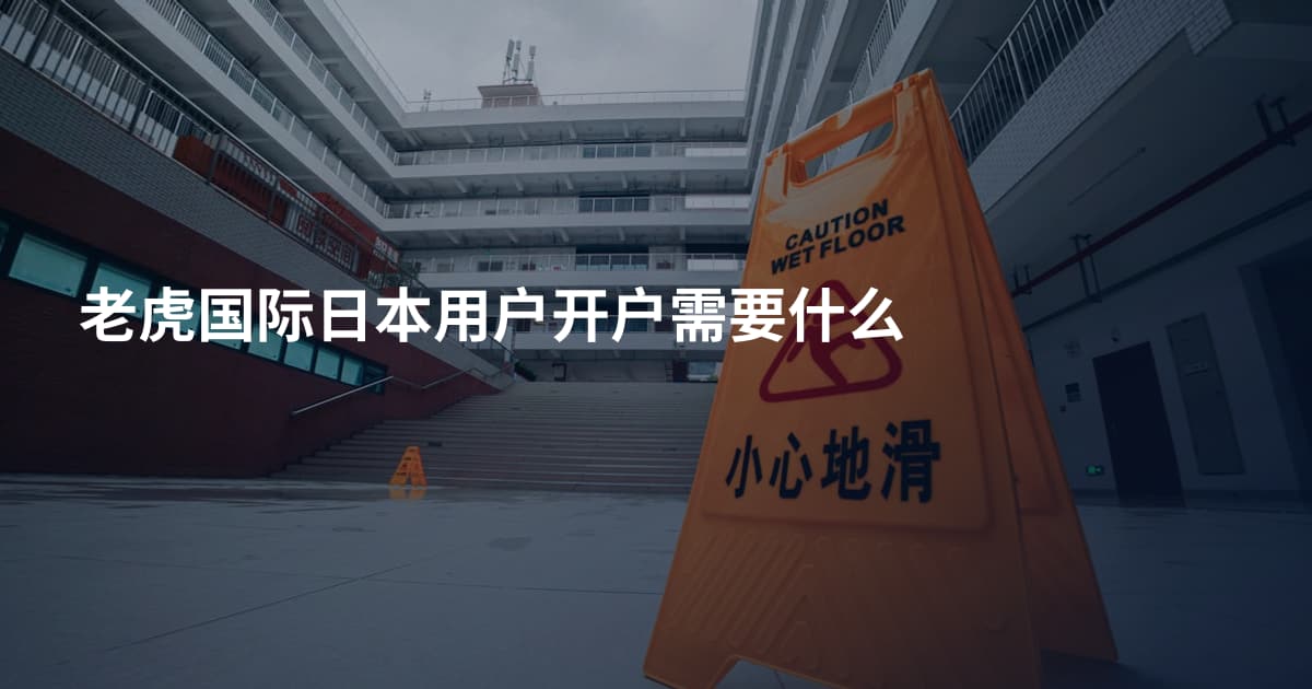 老虎国际日本用户开户需要什么