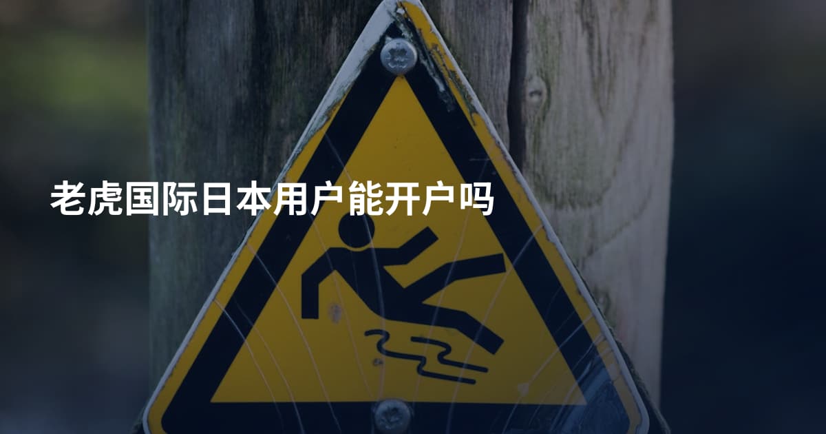 老虎国际日本用户能开户吗