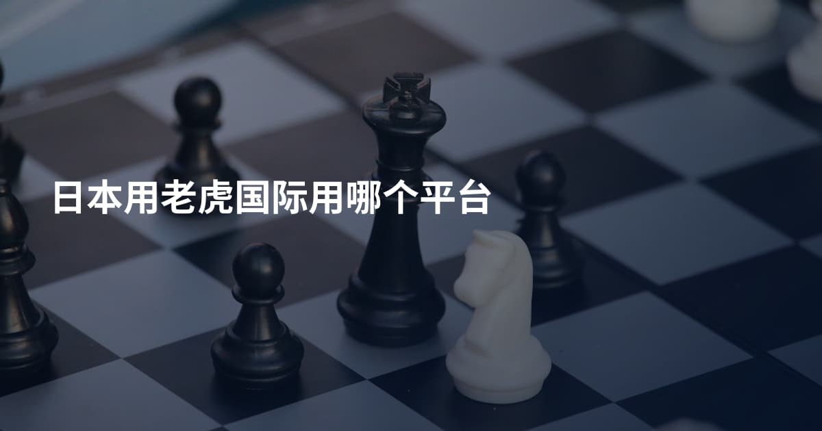 日本用老虎国际用哪个平台