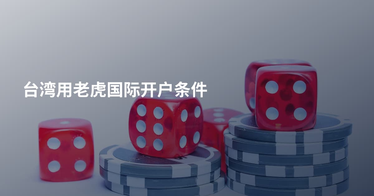 台湾用老虎国际开户条件
