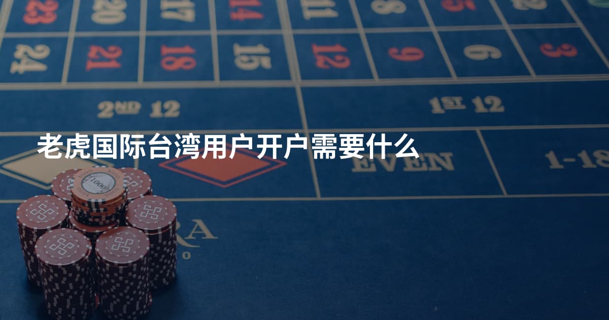 老虎国际台湾用户开户需要什么