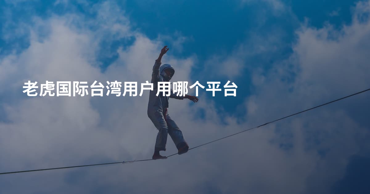 老虎国际台湾用户用哪个平台