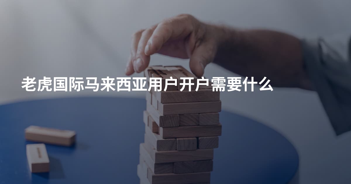 老虎国际马来西亚用户开户需要什么
