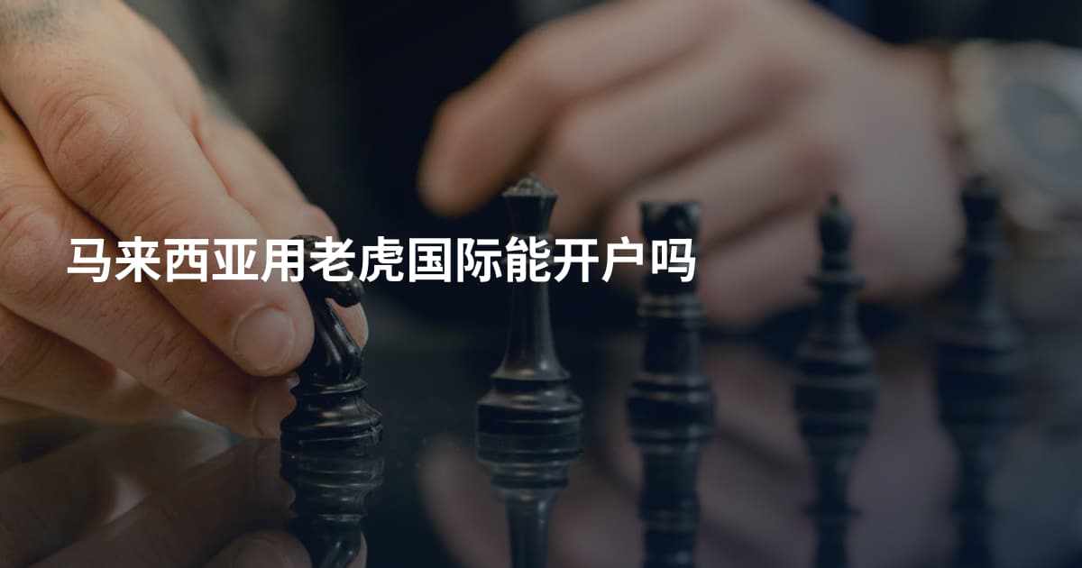 马来西亚用老虎国际能开户吗