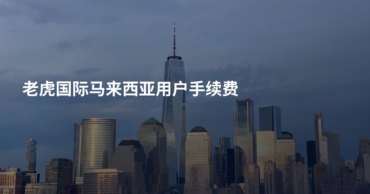 老虎国际马来西亚用户手续费