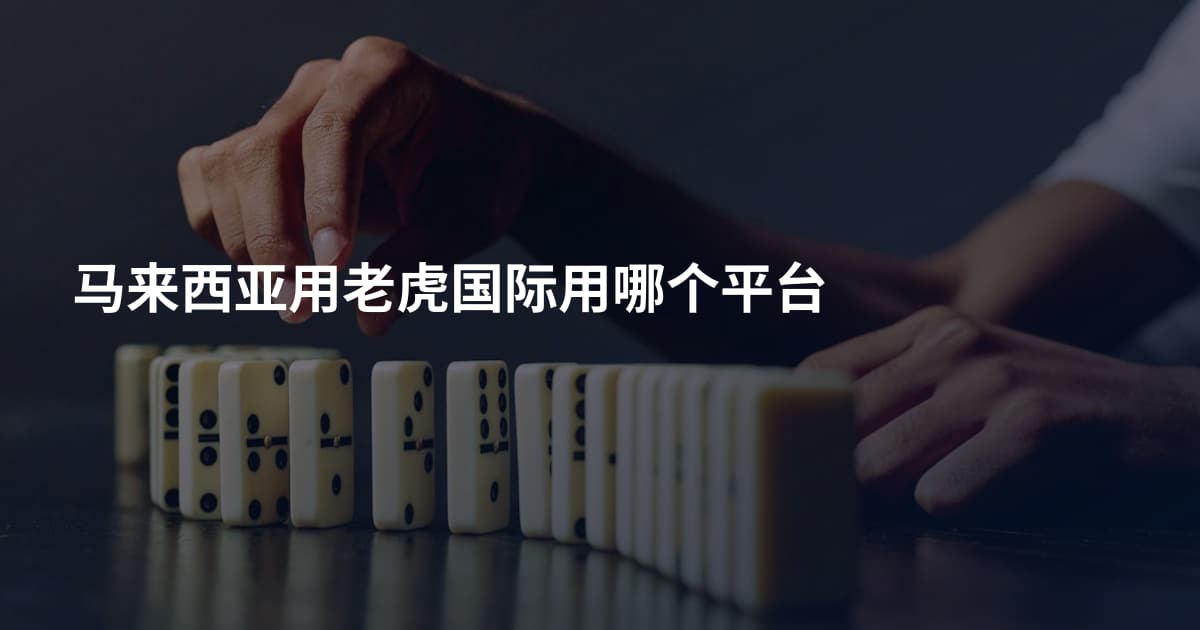 马来西亚用老虎国际用哪个平台