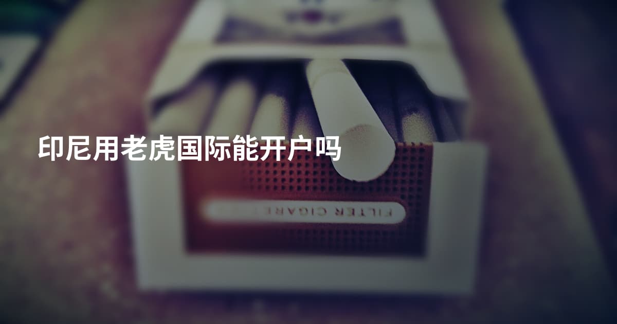 印尼用老虎国际能开户吗