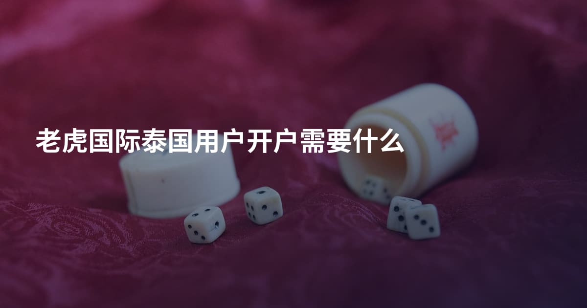 老虎国际泰国用户开户需要什么