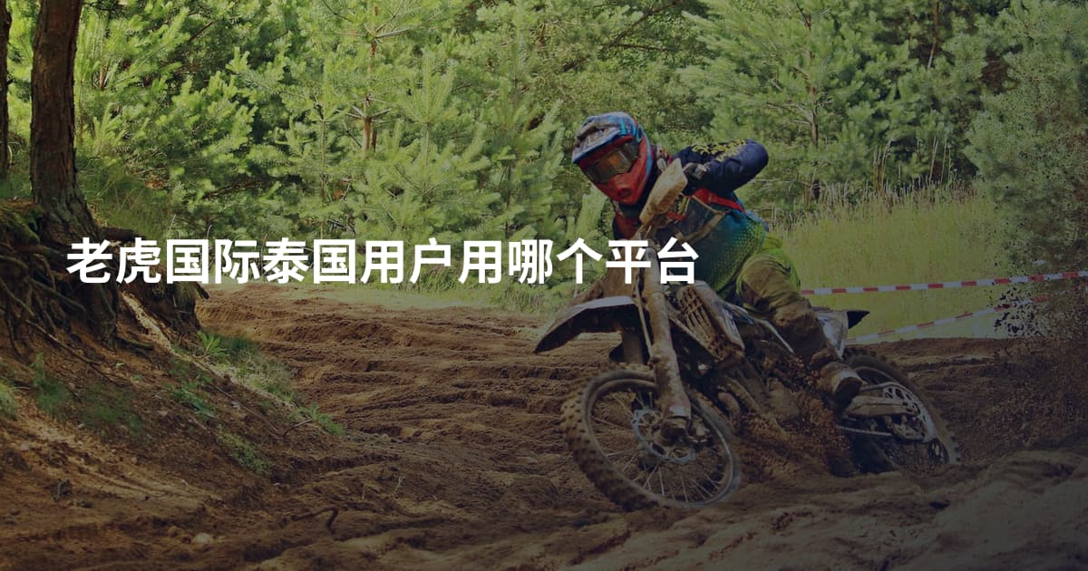 老虎国际泰国用户用哪个平台