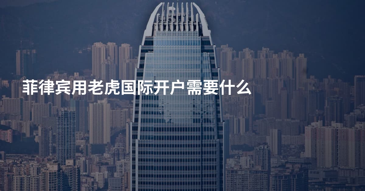 菲律宾用老虎国际开户需要什么