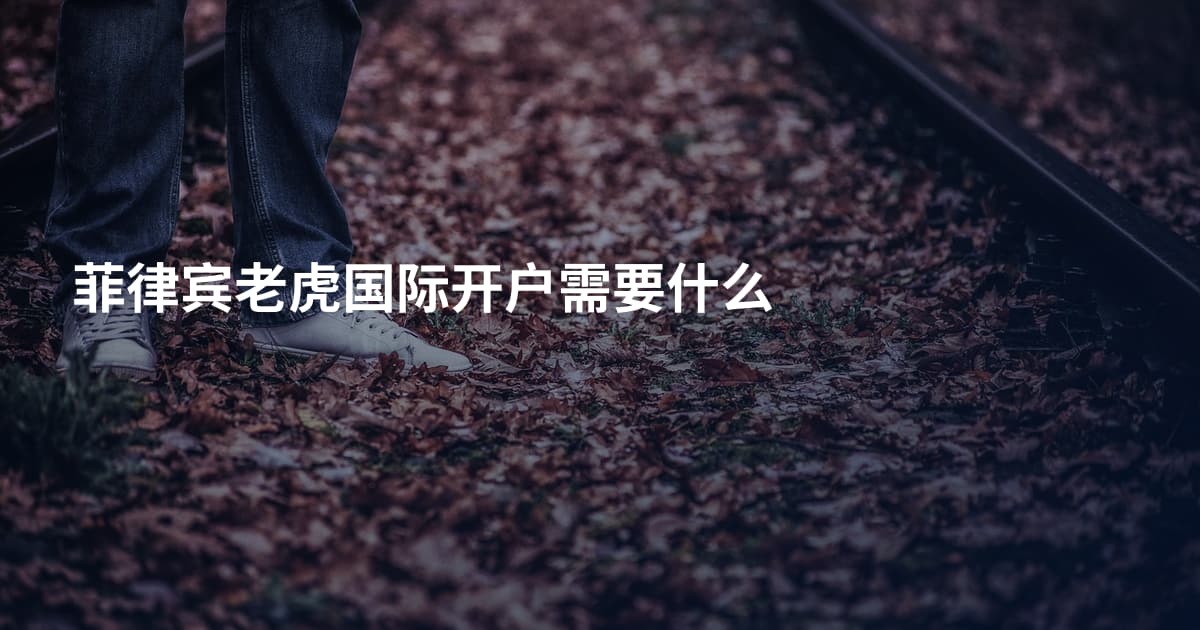 菲律宾老虎国际开户需要什么