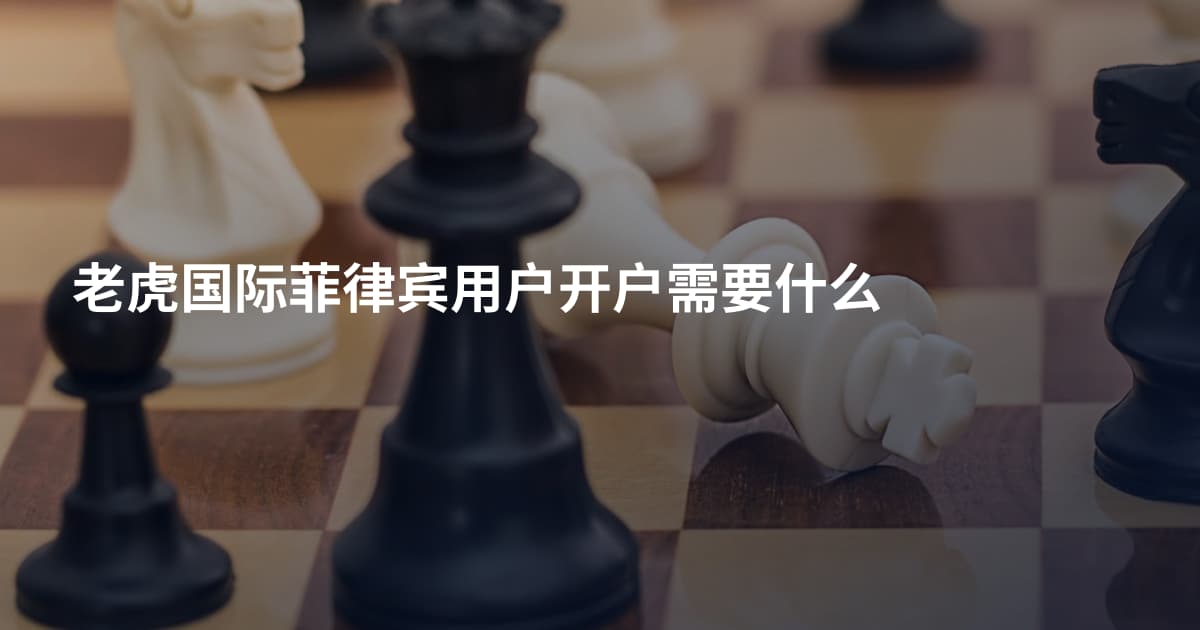 老虎国际菲律宾用户开户需要什么
