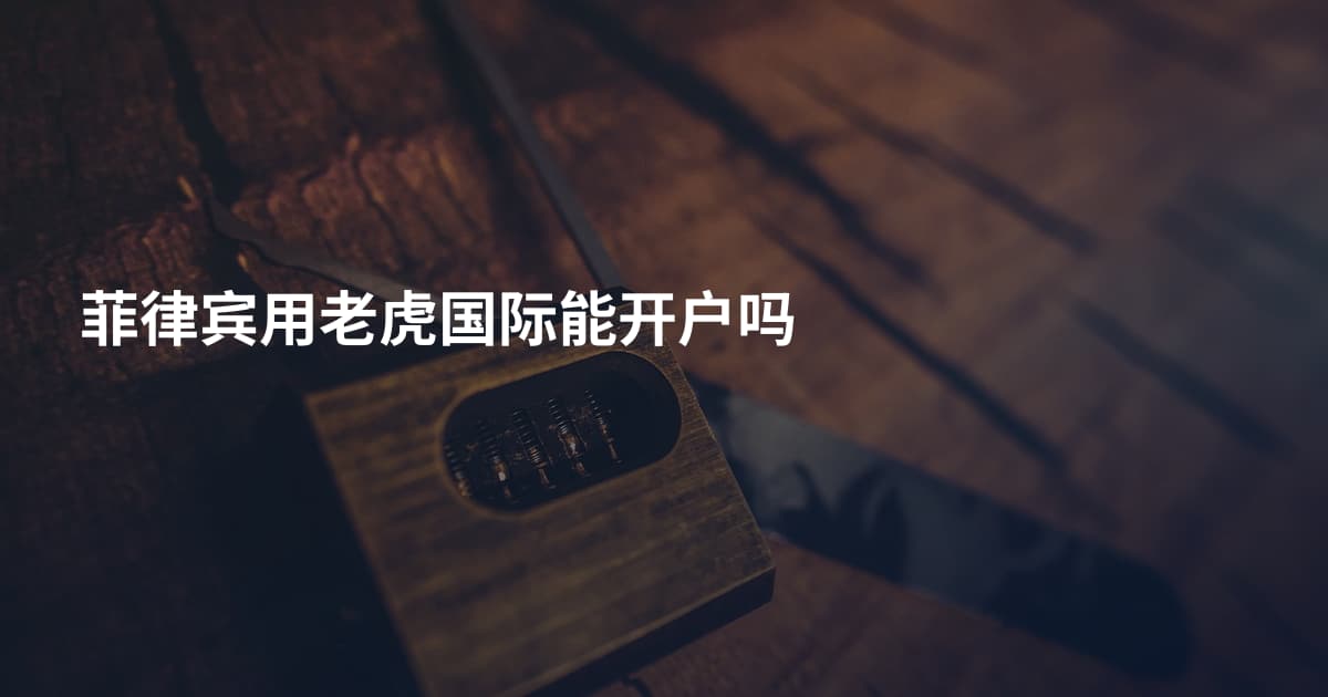 菲律宾用老虎国际能开户吗