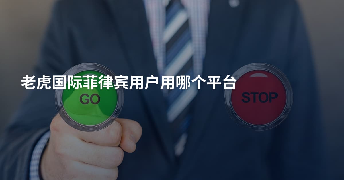 老虎国际菲律宾用户用哪个平台