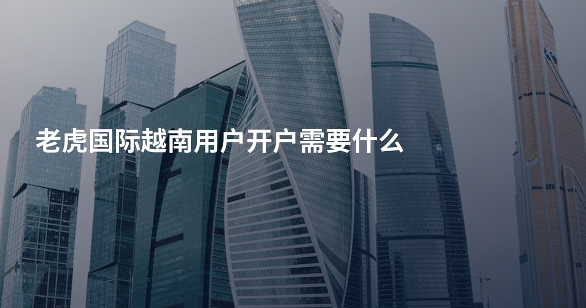 老虎国际越南用户开户需要什么