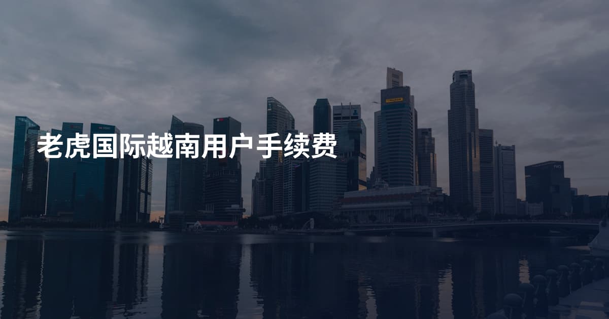 老虎国际越南用户手续费