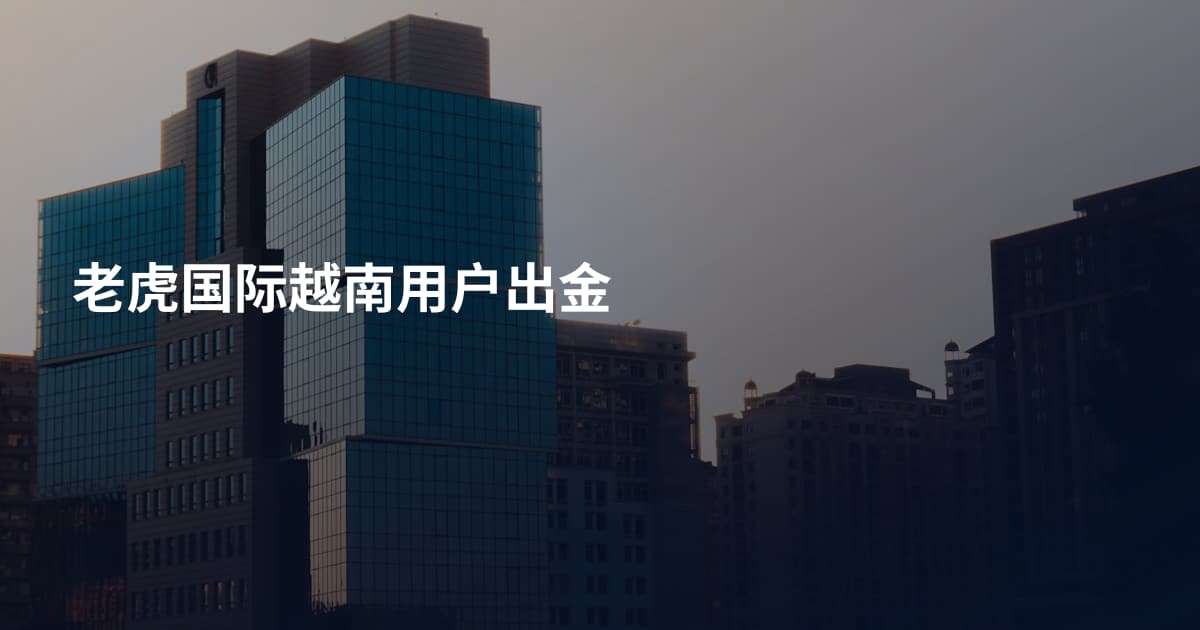 老虎国际越南用户出金