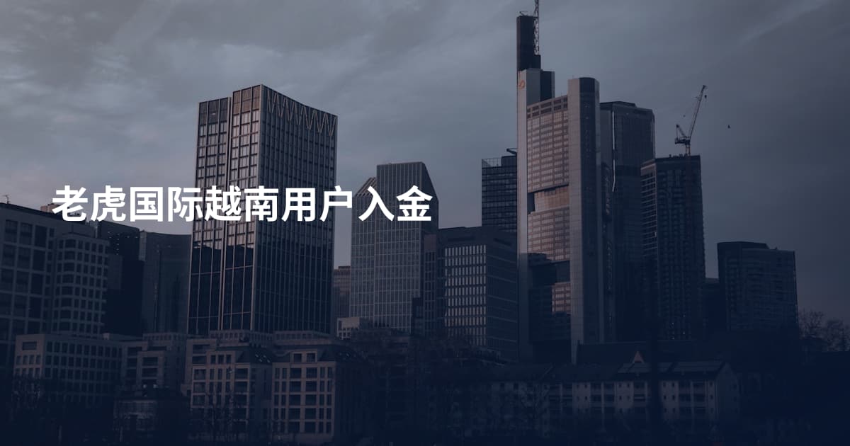 老虎国际越南用户入金