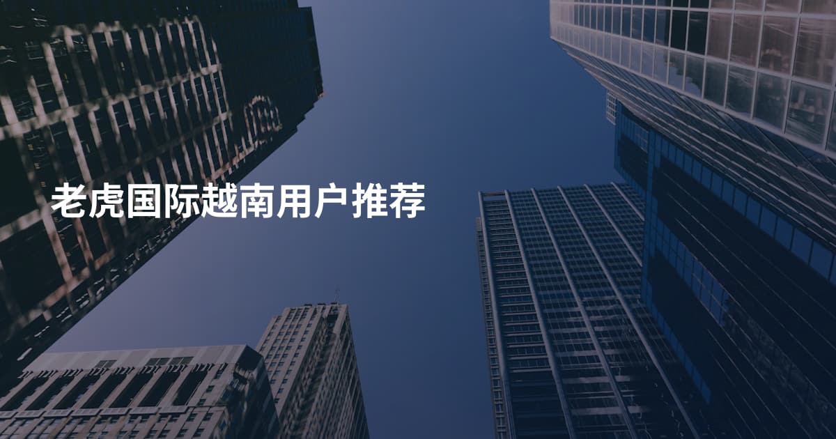 老虎国际越南用户推荐