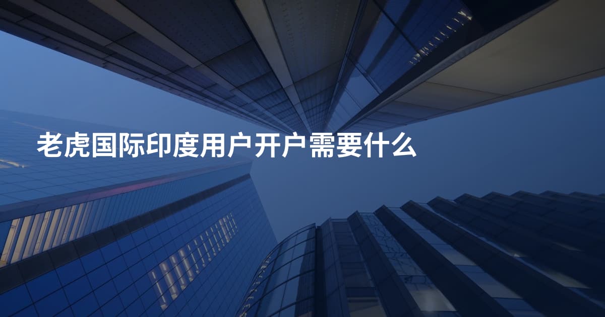 老虎国际印度用户开户需要什么