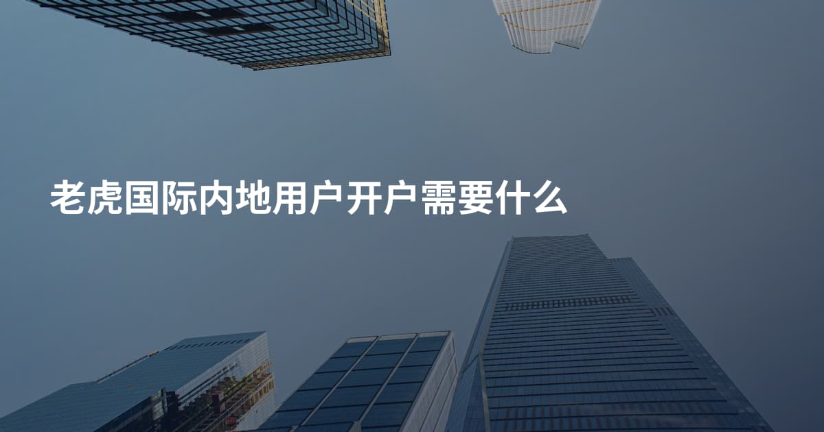 老虎国际内地用户开户需要什么