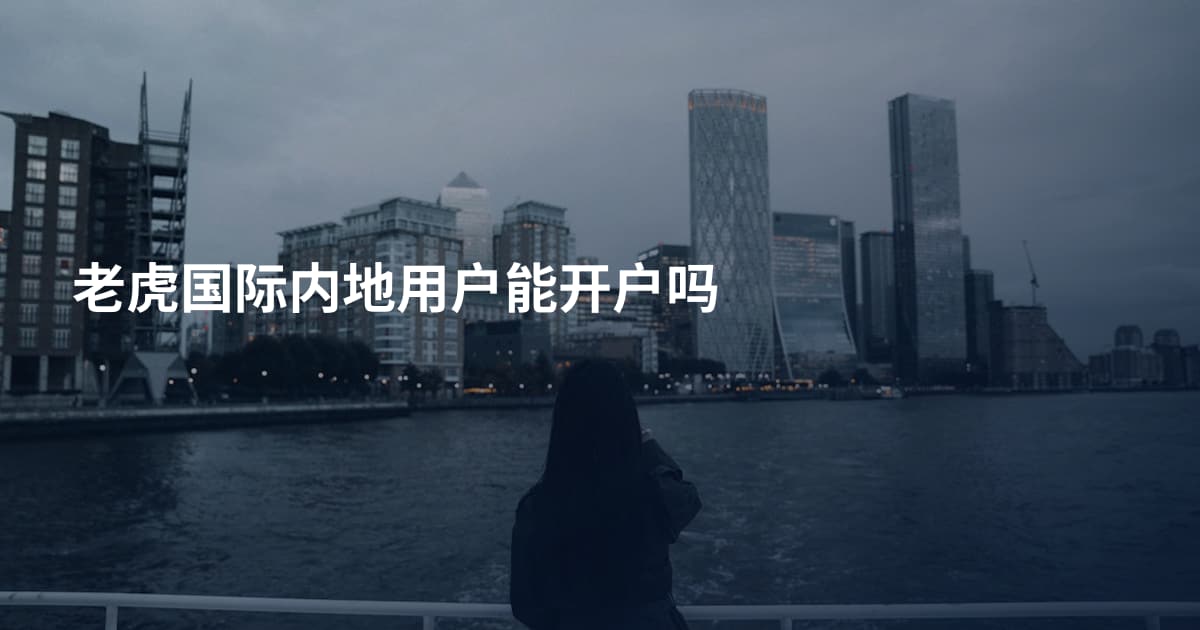 老虎国际内地用户能开户吗