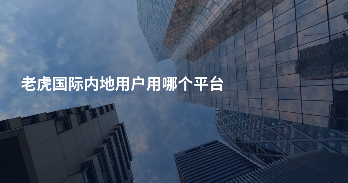 老虎国际内地用户用哪个平台