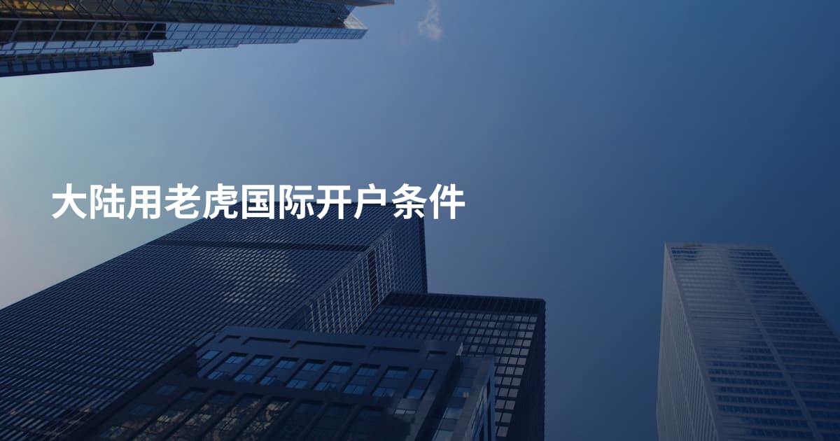 大陆用老虎国际开户条件