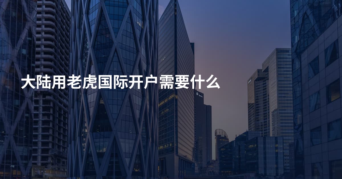 大陆用老虎国际开户需要什么