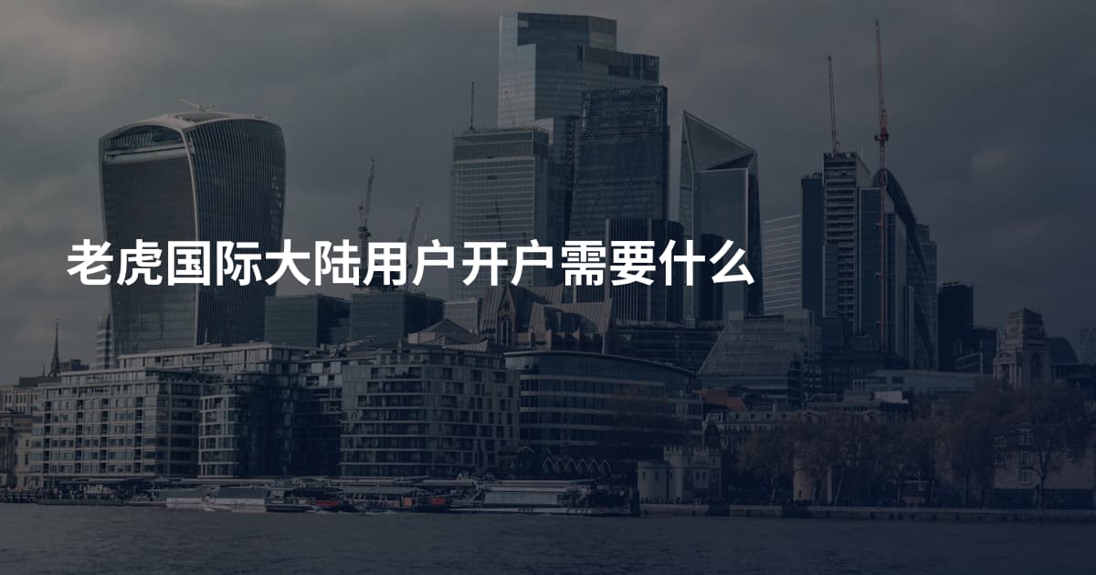 老虎国际大陆用户开户需要什么