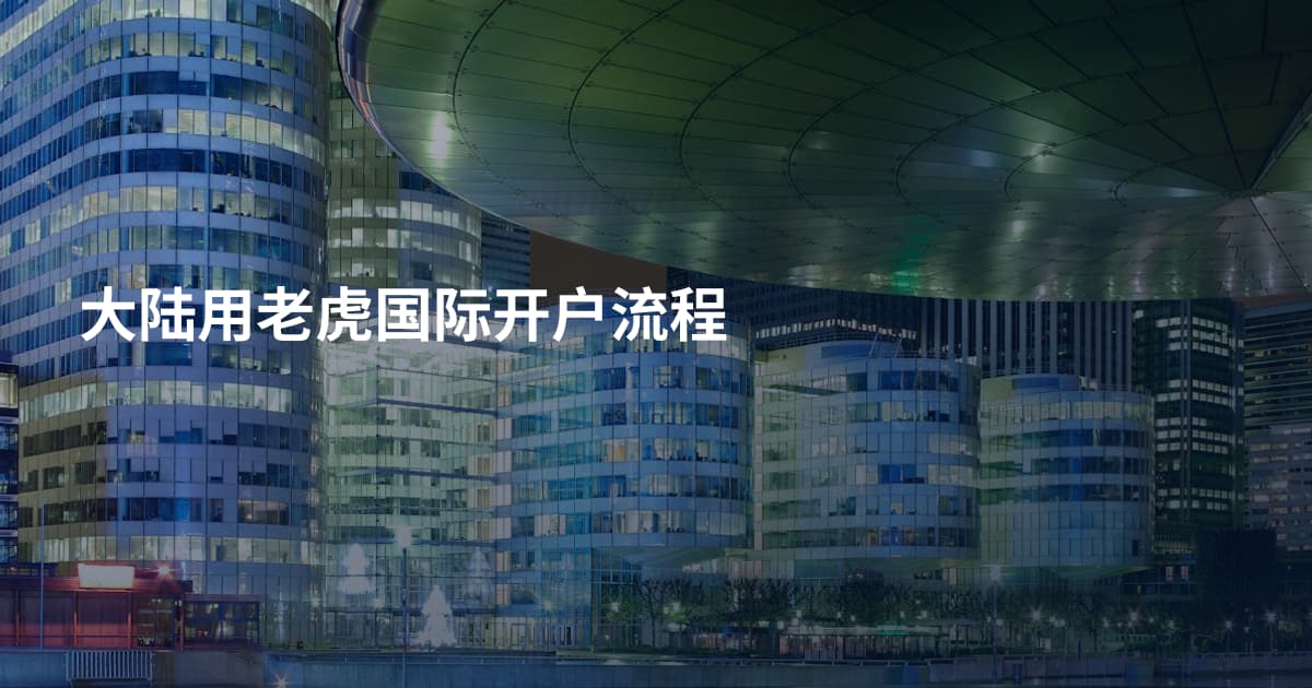 大陆用老虎国际开户流程