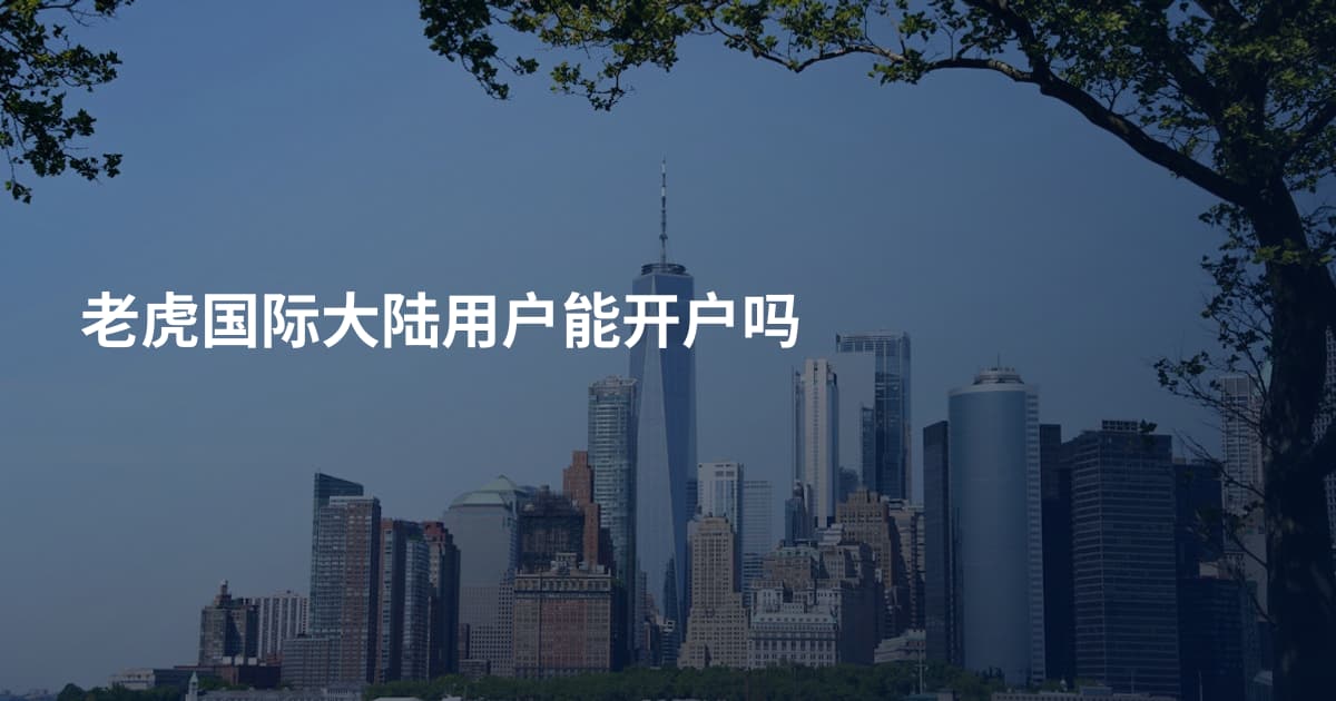 老虎国际大陆用户能开户吗