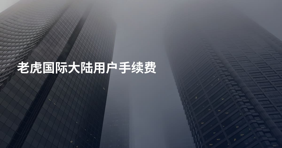 老虎国际大陆用户手续费