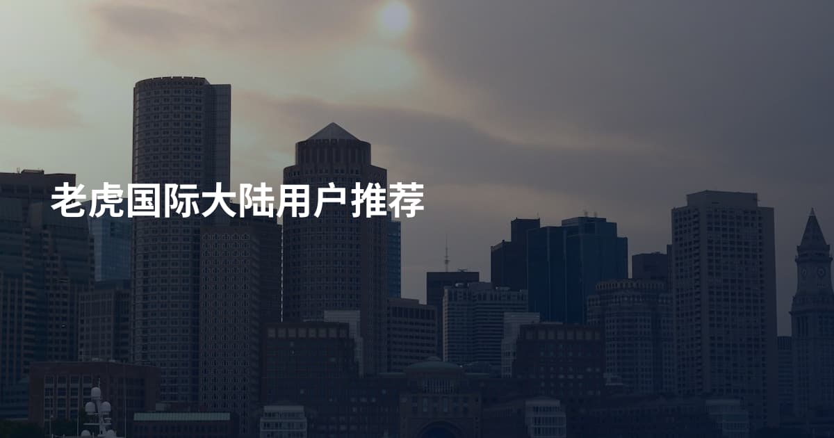 老虎国际大陆用户推荐