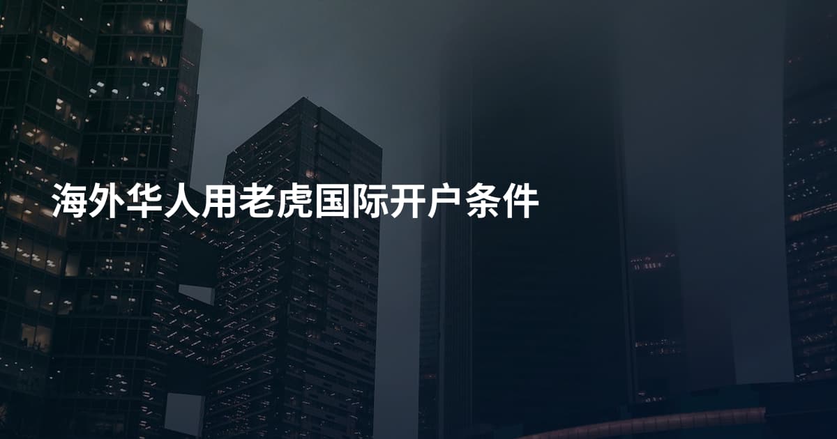 海外华人用老虎国际开户条件
